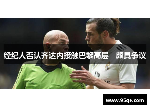 经纪人否认齐达内接触巴黎高层　颇具争议